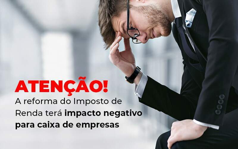 Atencao A Reforma Do Imposto De Reda Tera Impacto Negativo Para Caixa De Empresas Blog Quero Montar Uma Empresa - RENOVE