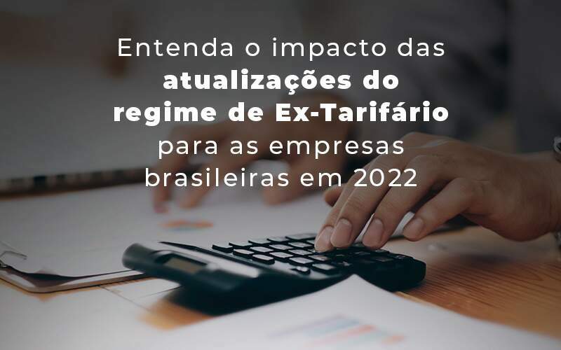 Entenda O Impacto Das Atualizacoes Do Regime De Ex Tarifario Para As Empresas Brasileiras Em 2022 Blog Quero Montar Uma Empresa - RENOVE